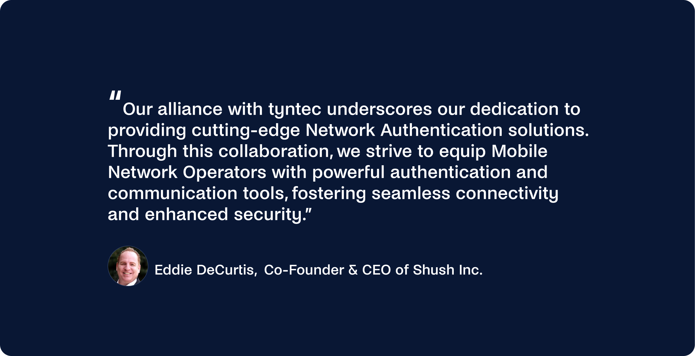 Quotation about the alliance with tyntec enhancing network authentication, showcasing the profile photo and name of Shush Inc.'s co-founder and CEO, Eddie DeCurtis.