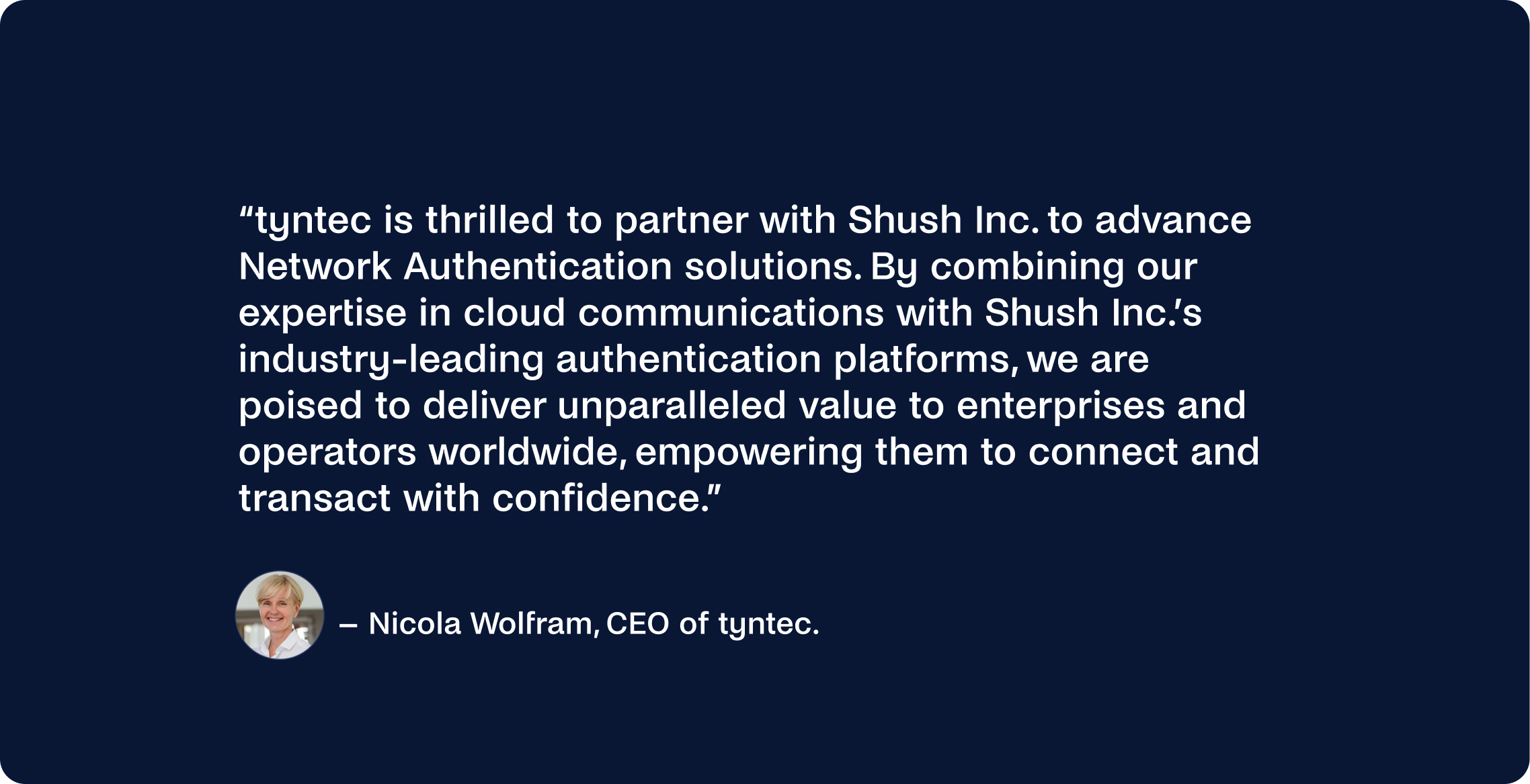 Nicola Wolfram, CEO of tyntec, expressed enthusiasm about partnering with Shush Inc., aiming to enhance network authentication solutions.